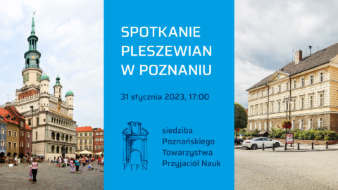 Grafika zapraszająca na spotkanie pleszewian w Poznaniu, które odbędzie się 31 stycznia 2023 roku o godzinie 17:00 w siedzibie Poznańskiego Towarzystwa Przyjaciół Nauk