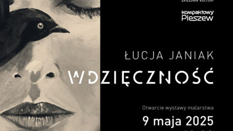 Plakat otwarcia wystawy "Wdzięczność" Łucji Janiak odbywającego się 9 maja 2025 r. o godzinie 18:00 w Zajezdni Kultury w Pleszewie.
