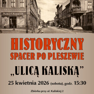 Plakat historycznego spaceru po Pleszewie "Ulicą Kaliską" odbywającego się 25 kwietnia 2026 r. o godzinie 15:30.